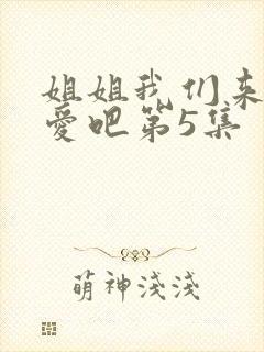 姐姐我们来谈恋爱吧第5集