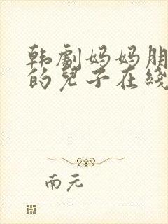 韩剧妈妈朋友家的儿子在线观看