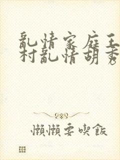 乱情家庭王丽乡村乱情胡秀英