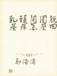 乳头周围脱皮,瘙痒怎么回事