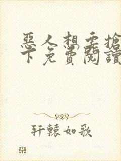 恶人想要抢救一下免费阅读漫画网站