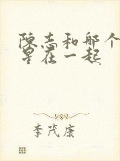 陈志和哪个女明星在一起