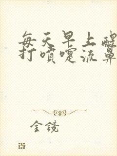 每天早上醒来就打喷嚏流鼻涕是咋回事