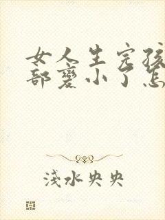 女人生完孩子胸部变小了怎么办