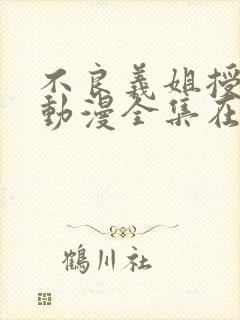 不良义姐授乳中动漫全集在线观看