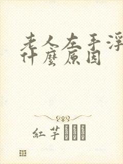 老人左手浮肿是什么原因