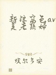 新狼窝色av欧美老熟妇