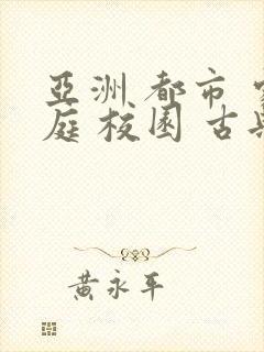 亚洲 都市 家庭 校园 古典 小说在线阅读