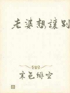 老婆想让别人操