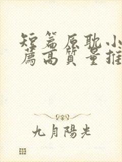 短篇原耽小说推荐高质量推荐