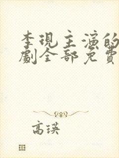 李现主演的电视剧全部免费观看