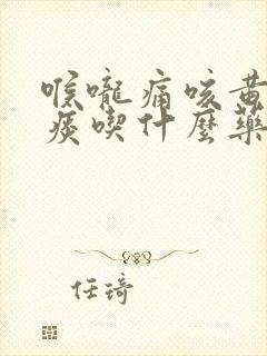 喉咙痛咳黄绿色痰吃什么药好