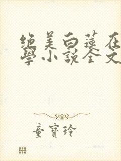 绝美白莲在线教学小说全文阅