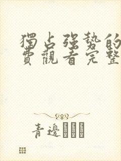 独占强势的他免费观看完整版漫画