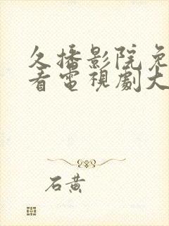 久播影院免费观看电视剧大全最新网站下载封面