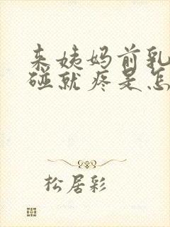 来姨妈前乳头一碰就疼是怎么回事