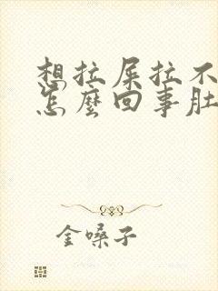 想拉屎拉不出来怎么回事肚子疼