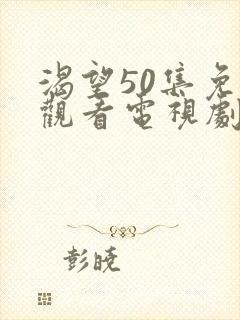 渴望50集免费观看电视剧大全最新更新