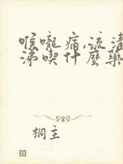 喉咙痛,流清鼻涕吃什么药