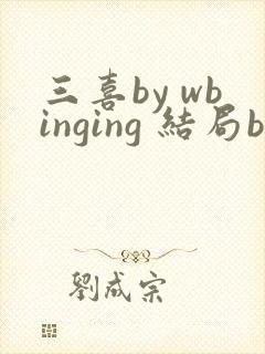 三喜by wbinging 结局be还是he