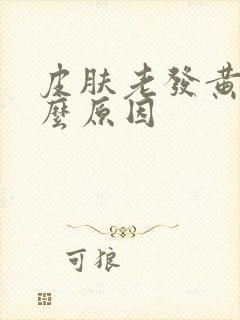 皮肤老发黄是什么原因