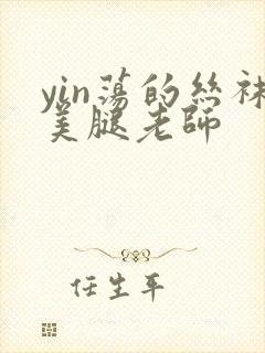 yin荡的丝袜美腿老师