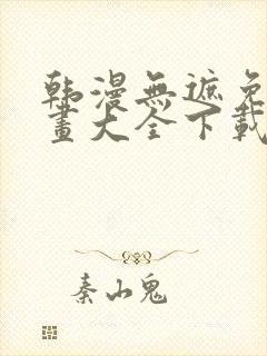 韩漫无遮免费漫画大全下载