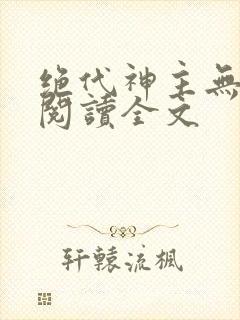 绝代神主无删减阅读全文