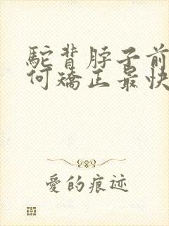 驼背脖子前倾如何矫正最快最有效方法