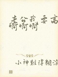 老公我要高潮了啊啊啊