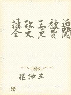 摄政王被迫承欢全文免费阅读