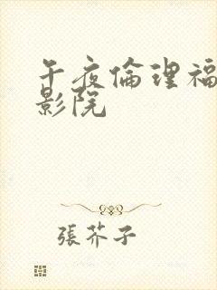 午夜伦理福利电影院