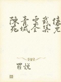 陈青云武侠小说死城全集免费阅读