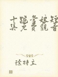 十跪爹娘短剧全集免费观看