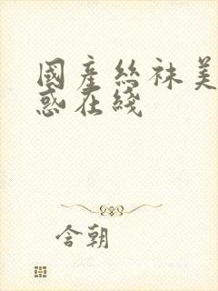 国产丝袜美腿诱惑在线