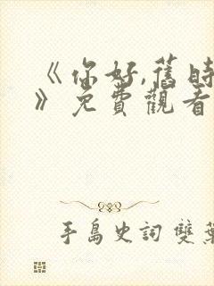 《你好,旧时光》免费观看