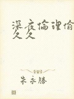 深夜伦理偷拍久久久