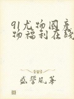 91尤物国产尤物福利在线