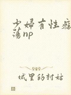 少妇有性瘾很放荡np