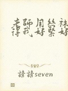 老师用丝袜脚夹得我好紧好爽