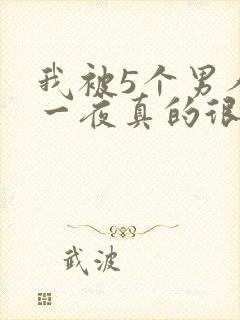 我被5个男人躁一夜真的很爽