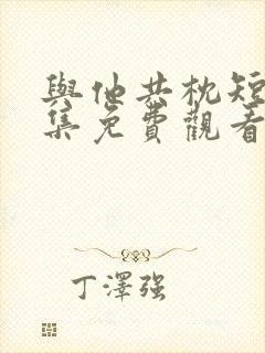 与他共枕短剧全集免费观看