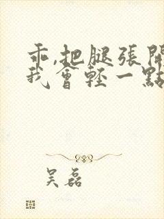 乖,把腿张开,我会轻一点的