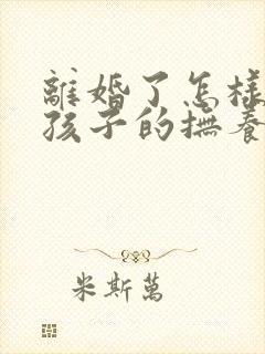 离婚了怎样争取孩子的抚养权