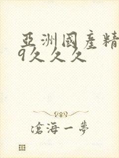 亚洲国产精品99久久久