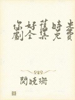 你好旧时光电视剧全集免费观看不卡顿封面