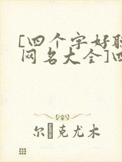 [四个字好听的网名大全]四个字好听的网名