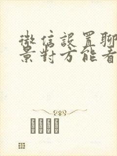 微信设置聊天背景对方能看到吗