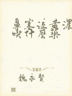 鼻塞流黄浓鼻涕吃什么药