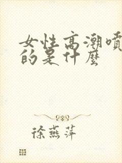 女性高潮喷出来的是什么